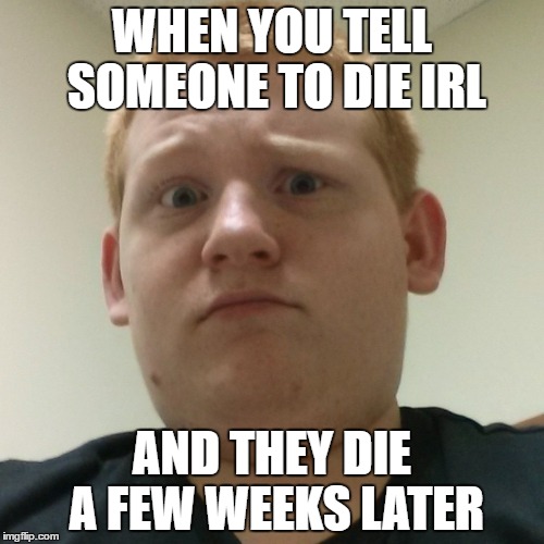 WHEN YOU TELL SOMEONE TO DIE IRL; AND THEY DIE A FEW WEEKS LATER | image tagged in confused jesse | made w/ Imgflip meme maker