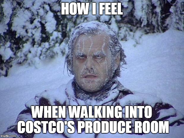 Jack Nicholson The Shining Snow | HOW I FEEL; WHEN WALKING INTO COSTCO'S PRODUCE ROOM | image tagged in memes,jack nicholson the shining snow | made w/ Imgflip meme maker