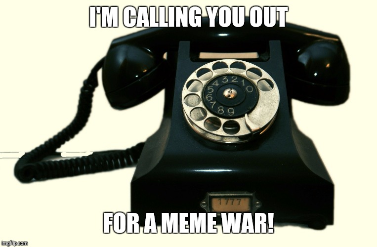I'm calling you out! | I'M CALLING YOU OUT; FOR A MEME WAR! | image tagged in telephone | made w/ Imgflip meme maker