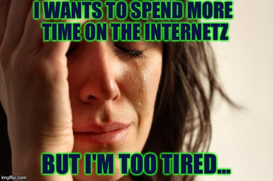 Why Do I Have to Get Tired? | I WANTS TO SPEND MORE TIME ON THE INTERNETZ; BUT I'M TOO TIRED... | image tagged in memes,first world problems | made w/ Imgflip meme maker