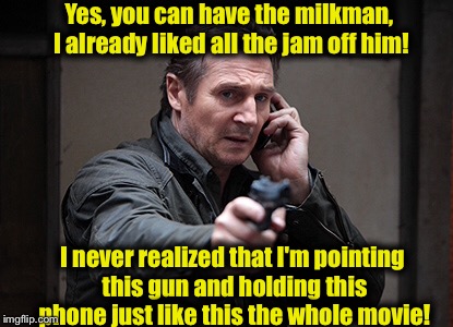 Yes, you can have the milkman, I already liked all the jam off him! I never realized that I'm pointing this gun and holding this phone just  | made w/ Imgflip meme maker