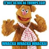 IT'NOT AS BIG AS TRUMPS EGO! WHACKA WHACKA WHACKA! | made w/ Imgflip meme maker