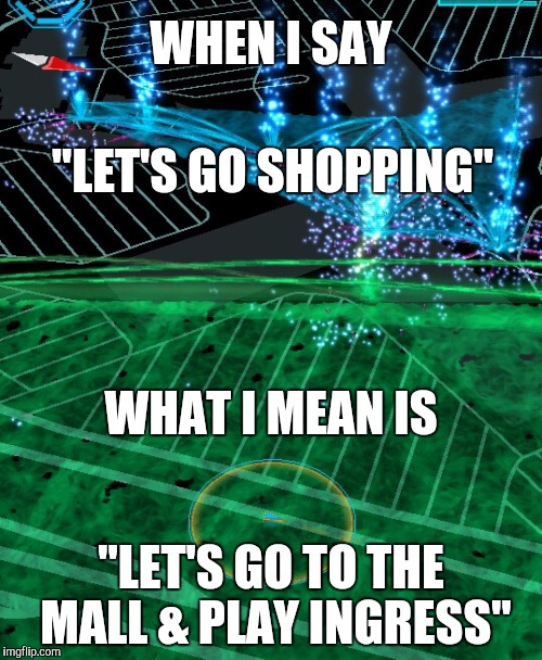 WHEN I SAY; "LET'S GO SHOPPING"; WHAT I MEAN IS; "LET'S GO TO THE MALL & PLAY INGRESS" | image tagged in ingress map | made w/ Imgflip meme maker