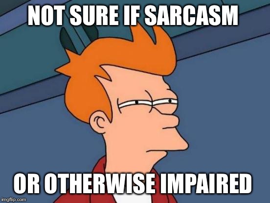 Futurama Fry | NOT SURE IF SARCASM; OR OTHERWISE IMPAIRED | image tagged in memes,futurama fry | made w/ Imgflip meme maker