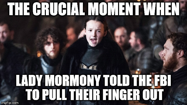 lady mormont | THE CRUCIAL MOMENT WHEN; LADY MORMONY TOLD THE FBI TO PULL THEIR FINGER OUT | image tagged in lady mormont | made w/ Imgflip meme maker