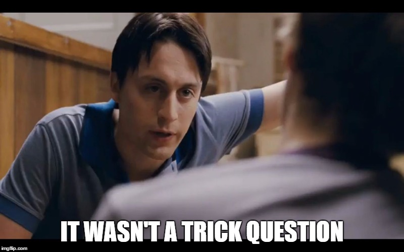 It's Not a Trick Question | IT WASN'T A TRICK QUESTION | image tagged in it's not a trick question | made w/ Imgflip meme maker