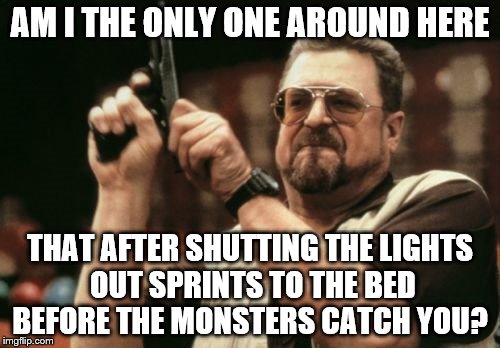 Am I The Only One Around Here | AM I THE ONLY ONE AROUND HERE; THAT AFTER SHUTTING THE LIGHTS OUT SPRINTS TO THE BED BEFORE THE MONSTERS CATCH YOU? | image tagged in memes,am i the only one around here | made w/ Imgflip meme maker