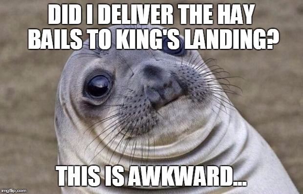 Awkward Moment Sealion | DID I DELIVER THE HAY BAILS TO KING'S LANDING? THIS IS AWKWARD... | image tagged in memes,awkward moment sealion | made w/ Imgflip meme maker