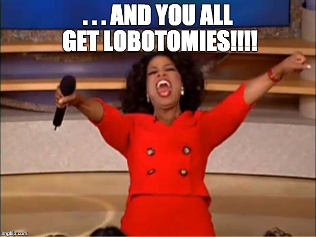 Oprah You Get A Meme | . . . AND YOU ALL GET LOBOTOMIES!!!! | image tagged in memes,oprah you get a | made w/ Imgflip meme maker