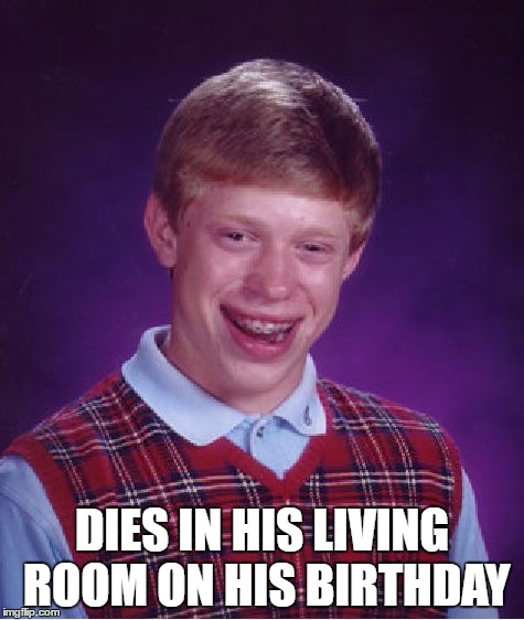 Bad Luck Brian Meme | DIES IN HIS LIVING ROOM ON HIS BIRTHDAY | image tagged in memes,bad luck brian | made w/ Imgflip meme maker