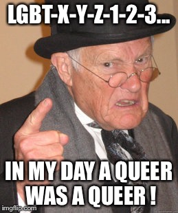Back In My Day Meme | LGBT-X-Y-Z-1-2-3... IN MY DAY A QUEER WAS A QUEER ! | image tagged in memes,back in my day,nsfw | made w/ Imgflip meme maker