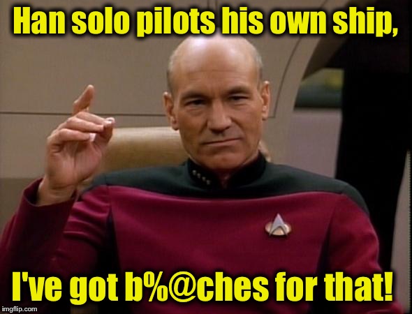 Captain Picard has B%@ches for that..... |  Han solo pilots his own ship, I've got b%@ches for that! | image tagged in memes,picard engage,captain picard,funny,star trek,evilmandoevil | made w/ Imgflip meme maker