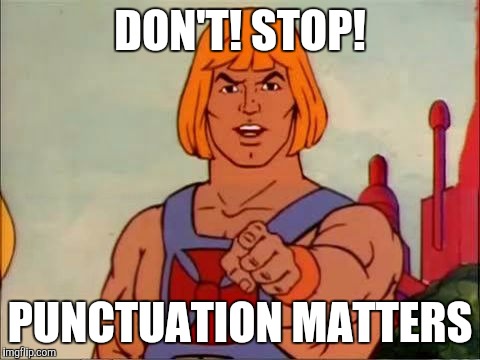 Stop Stopping | DON'T! STOP! PUNCTUATION MATTERS | image tagged in he-man advice | made w/ Imgflip meme maker