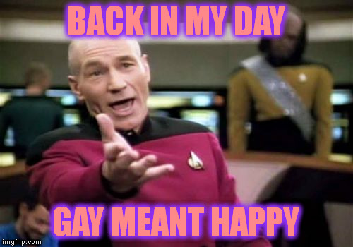 Picard Wtf Meme | BACK IN MY DAY GAY MEANT HAPPY | image tagged in memes,picard wtf | made w/ Imgflip meme maker