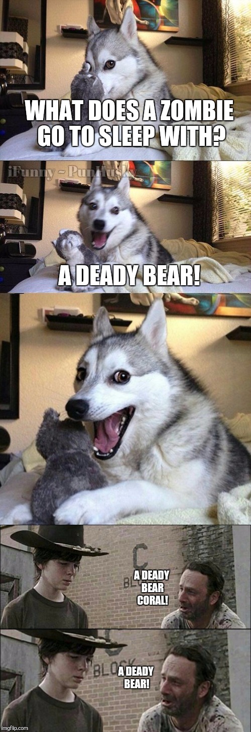 WHAT DOES A ZOMBIE GO TO SLEEP WITH? A DEADY BEAR! A DEADY BEAR CORAL! A DEADY BEAR! | image tagged in bad pun dog,rick grimes | made w/ Imgflip meme maker