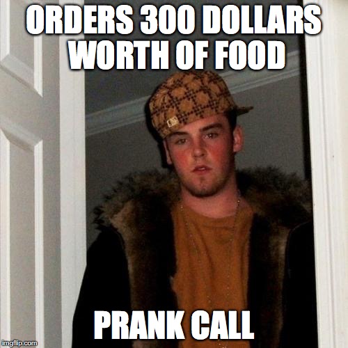 Scumbag Steve Meme | ORDERS 300 DOLLARS WORTH OF FOOD; PRANK CALL | image tagged in memes,scumbag steve,AdviceAnimals | made w/ Imgflip meme maker