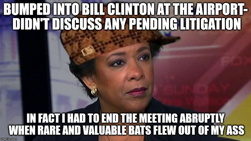 Loretta Lynch | BUMPED INTO BILL CLINTON AT THE AIRPORT- DIDN'T DISCUSS ANY PENDING LITIGATION; IN FACT I HAD TO END THE MEETING ABRUPTLY WHEN RARE AND VALUABLE BATS FLEW OUT OF MY ASS | image tagged in loretta lynch,scumbag | made w/ Imgflip meme maker
