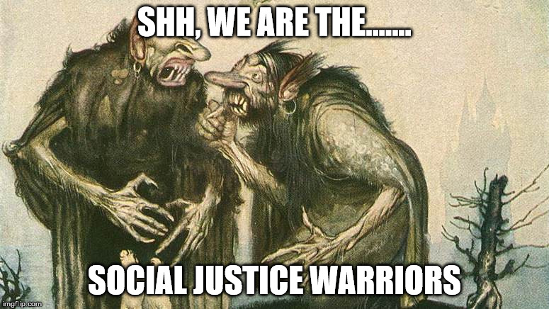 SHH, WE ARE THE....... SOCIAL JUSTICE WARRIORS | image tagged in social justice warriors,troll | made w/ Imgflip meme maker