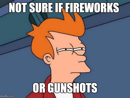 The number one question in the hood | NOT SURE IF FIREWORKS; OR GUNSHOTS | image tagged in memes,futurama fry | made w/ Imgflip meme maker
