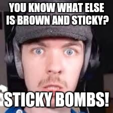 YOU KNOW WHAT ELSE IS BROWN AND STICKY? STICKY BOMBS! | made w/ Imgflip meme maker