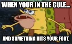 Spongegar | WHEN YOUR IN THE GULF.... AND SOMETHING HITS YOUR FOOT. | image tagged in spongegar meme | made w/ Imgflip meme maker