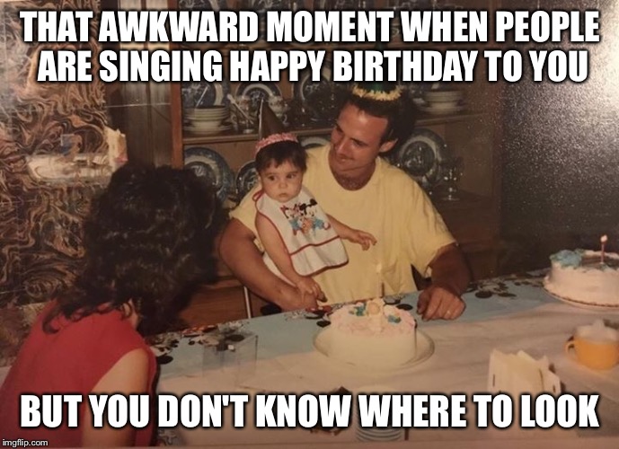That awkward moment when people are singing Happy Birthday - Imgflip
