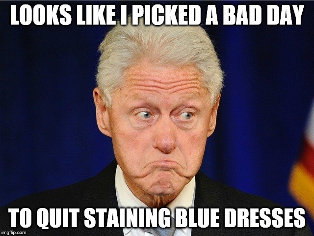 LOOKS LIKE I PICKED A BAD DAY TO QUIT STAINING BLUE DRESSES | made w/ Imgflip meme maker