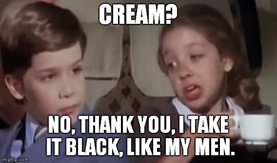 CREAM? NO, THANK YOU, I TAKE IT BLACK, LIKE MY MEN. | made w/ Imgflip meme maker