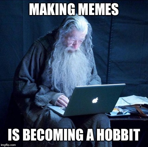 Computer Gandalf | MAKING MEMES; IS BECOMING A HOBBIT | image tagged in computer gandalf | made w/ Imgflip meme maker