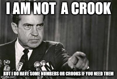 Richard Nixon | I AM NOT  A CROOK; BUT I DO HAVE SOME NUMBERS OR CROOKS IF YOU NEED THEM | image tagged in richard nixon | made w/ Imgflip meme maker