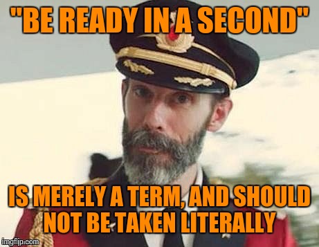 Captain Obvious | "BE READY IN A SECOND" IS MERELY A TERM, AND SHOULD NOT BE TAKEN LITERALLY | image tagged in captain obvious | made w/ Imgflip meme maker