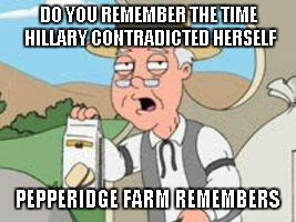 Pepperage farms remembers | DO YOU REMEMBER THE TIME HILLARY CONTRADICTED HERSELF; PEPPERIDGE FARM REMEMBERS | image tagged in pepperage farms remembers | made w/ Imgflip meme maker