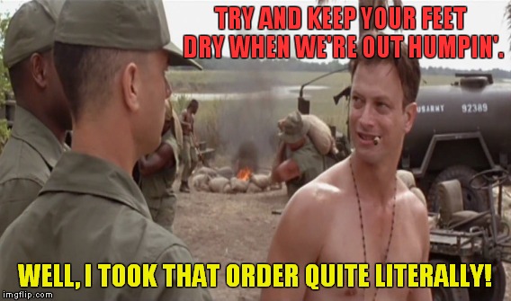TRY AND KEEP YOUR FEET DRY WHEN WE'RE OUT HUMPIN'. WELL, I TOOK THAT ORDER QUITE LITERALLY! | made w/ Imgflip meme maker