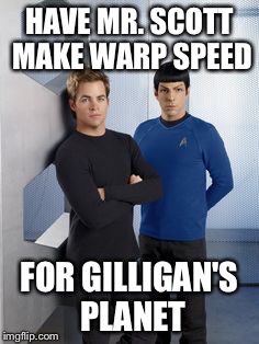 New Kirk and Spock | HAVE MR. SCOTT MAKE WARP SPEED FOR GILLIGAN'S PLANET | image tagged in new kirk and spock | made w/ Imgflip meme maker