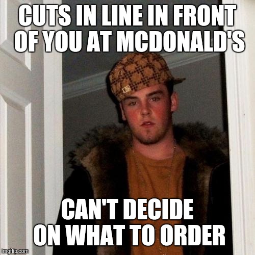 Scumbag Steve | CUTS IN LINE IN FRONT OF YOU AT MCDONALD'S; CAN'T DECIDE ON WHAT TO ORDER | image tagged in memes,scumbag steve | made w/ Imgflip meme maker