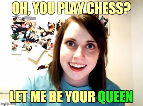 OH, YOU PLAY CHESS? LET ME BE YOUR QUEEN QUEEN | made w/ Imgflip meme maker