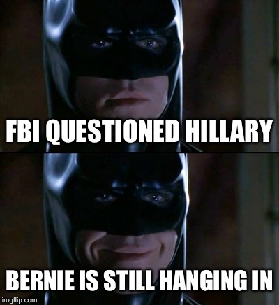 So THAT'S why Bernie won't quit | FBI QUESTIONED HILLARY; BERNIE IS STILL HANGING IN | image tagged in memes,batman smiles | made w/ Imgflip meme maker