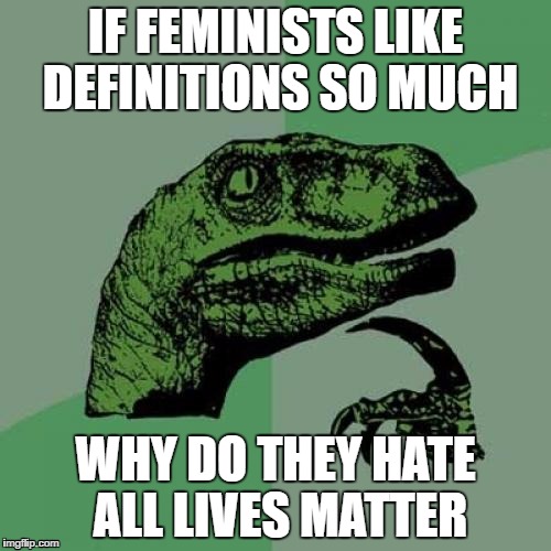 Philosoraptor Meme | IF FEMINISTS LIKE DEFINITIONS SO MUCH; WHY DO THEY HATE ALL LIVES MATTER | image tagged in memes,philosoraptor | made w/ Imgflip meme maker