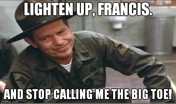 LIGHTEN UP, FRANCIS. AND STOP CALLING ME THE BIG TOE! | made w/ Imgflip meme maker