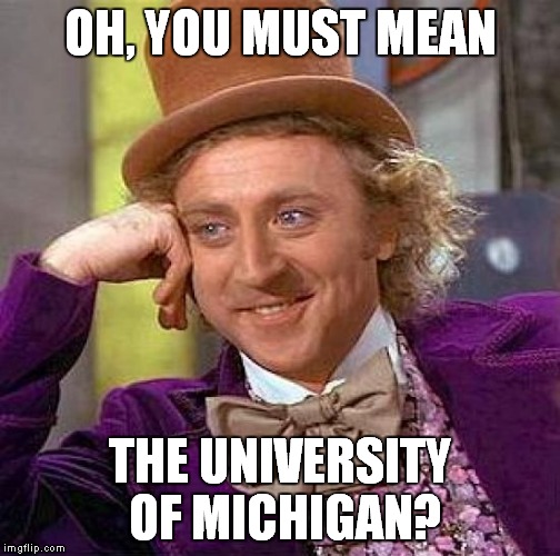 Creepy Condescending Wonka Meme | OH, YOU MUST MEAN THE UNIVERSITY OF MICHIGAN? | image tagged in memes,creepy condescending wonka | made w/ Imgflip meme maker