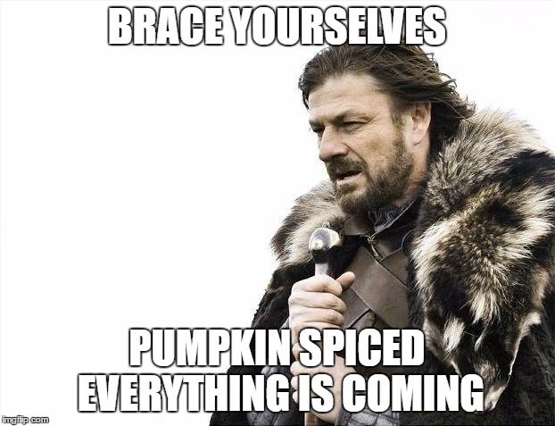 Brace Yourselves X is Coming | BRACE YOURSELVES; PUMPKIN SPICED EVERYTHING IS COMING | image tagged in memes,brace yourselves x is coming | made w/ Imgflip meme maker
