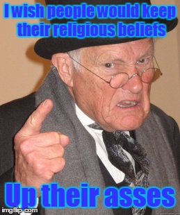 I wish people would keep their religious beliefs Up their asses | image tagged in memes,back in my day | made w/ Imgflip meme maker