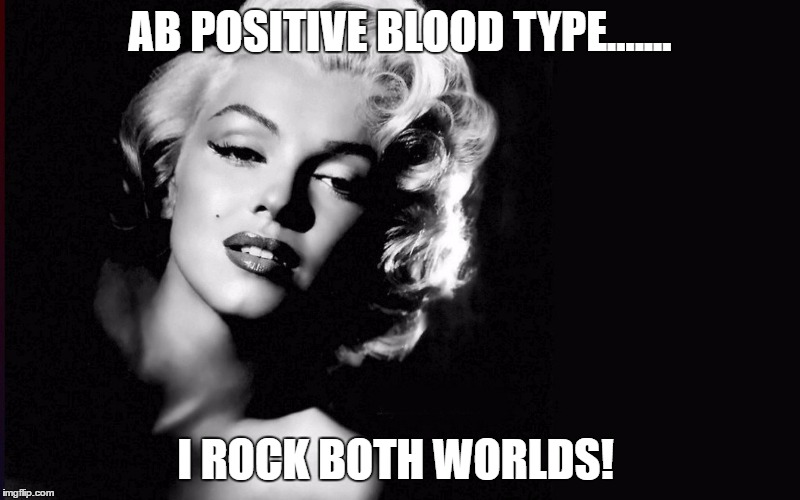 Marilyn Monroe | AB POSITIVE BLOOD TYPE....... I ROCK BOTH WORLDS! | image tagged in marilyn monroe | made w/ Imgflip meme maker
