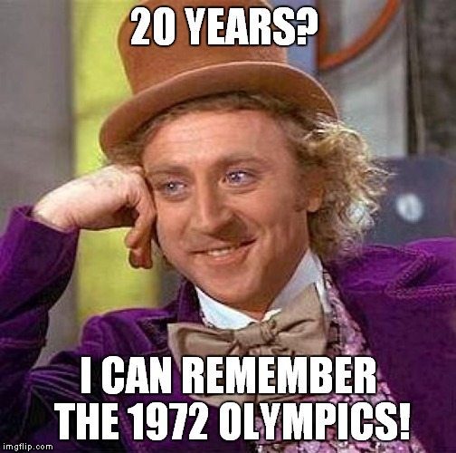 Creepy Condescending Wonka Meme | 20 YEARS? I CAN REMEMBER THE 1972 OLYMPICS! | image tagged in memes,creepy condescending wonka | made w/ Imgflip meme maker