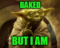 yoda | BAKED; BUT I AM | image tagged in yoda | made w/ Imgflip meme maker