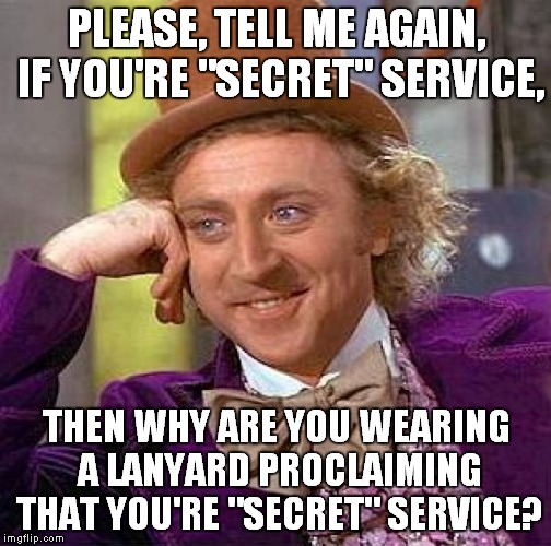 Creepy Condescending Wonka Meme | PLEASE, TELL ME AGAIN, IF YOU'RE "SECRET" SERVICE, THEN WHY ARE YOU WEARING A LANYARD PROCLAIMING THAT YOU'RE "SECRET" SERVICE? | image tagged in memes,creepy condescending wonka | made w/ Imgflip meme maker