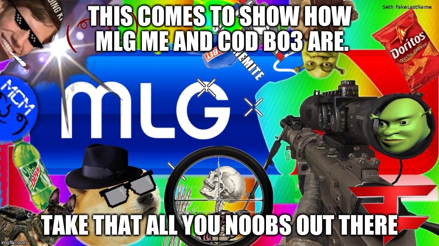 mlg |  THIS COMES TO SHOW HOW MLG ME AND COD BO3 ARE. TAKE THAT ALL YOU NOOBS OUT THERE | image tagged in mlg | made w/ Imgflip meme maker