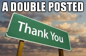 A DOUBLE POSTED | made w/ Imgflip meme maker