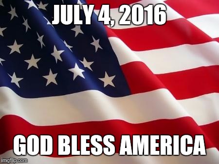 American flag | JULY 4, 2016; GOD BLESS AMERICA | image tagged in american flag | made w/ Imgflip meme maker