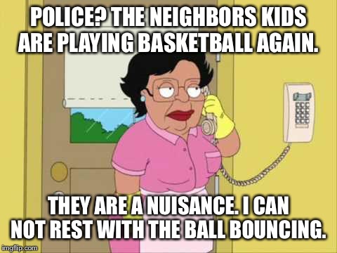 Consuela | POLICE? THE NEIGHBORS KIDS ARE PLAYING BASKETBALL AGAIN. THEY ARE A NUISANCE. I CAN NOT REST WITH THE BALL BOUNCING. | image tagged in memes,consuela | made w/ Imgflip meme maker